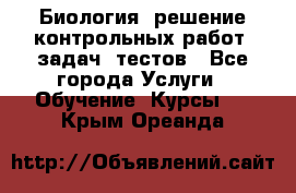 Биология: решение контрольных работ, задач, тестов - Все города Услуги » Обучение. Курсы   . Крым,Ореанда